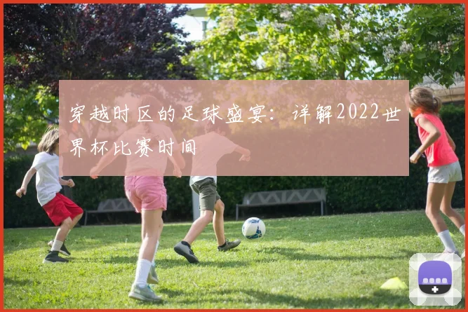 穿越时区的足球盛宴:详解2022世界杯比赛时间