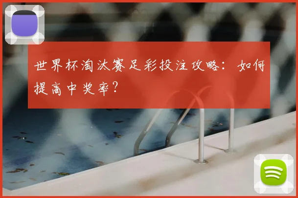 世界杯淘汰赛足彩投注攻略:如何提高中奖率?
