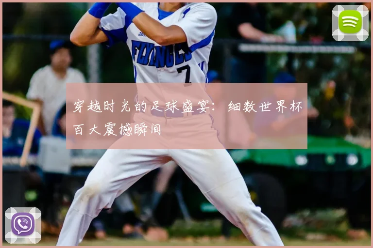 穿越时光的足球盛宴:细数世界杯百大震撼瞬间