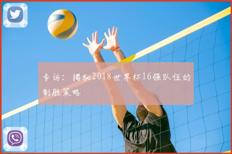 专访:揭秘2018世界杯16强队伍的制胜策略