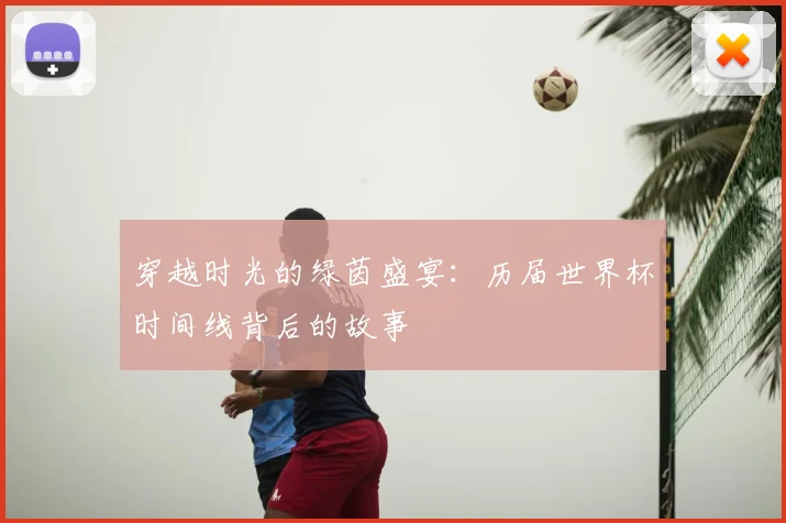 穿越时光的绿茵盛宴:历届世界杯时间线背后的故事