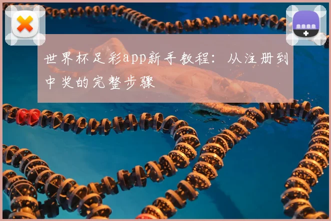 世界杯足彩app新手教程:从注册到中奖的完整步骤