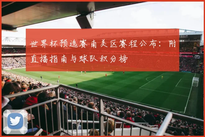 世界杯预选赛南美区赛程公布:附直播指南与球队积分榜