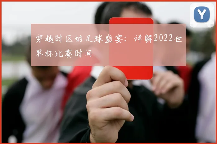 穿越时区的足球盛宴:详解2022世界杯比赛时间