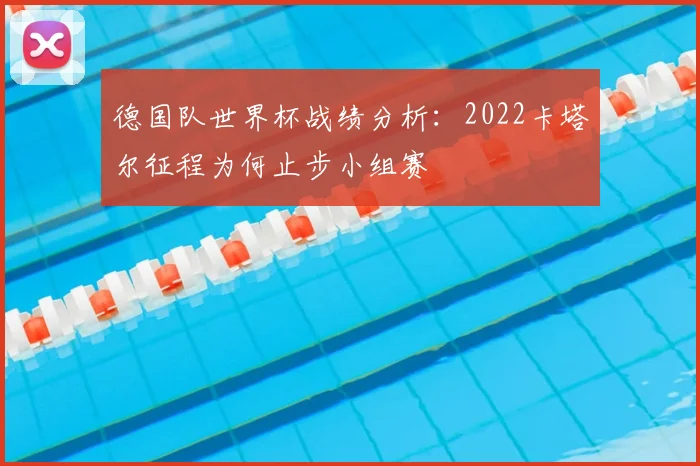 德国队世界杯战绩分析：2022卡塔尔征程为何止步小组赛