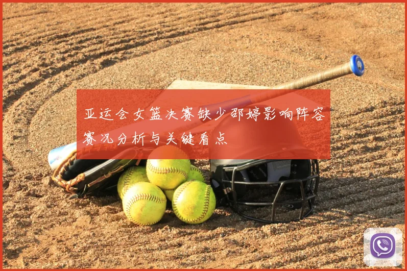 亚运会女篮决赛缺少邵婷影响阵容赛况分析与关键看点