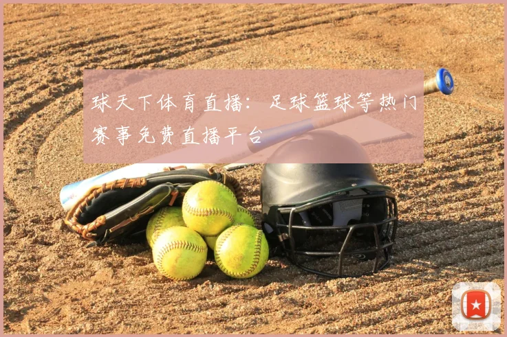 球天下体育直播：足球篮球等热门赛事免费直播平台
