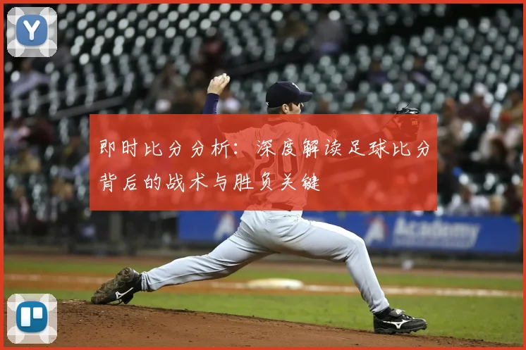 即时比分分析：深度解读足球比分背后的战术与胜负关键