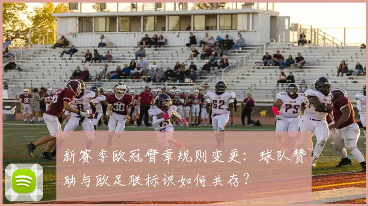 新赛季欧冠臂章规则变更：球队赞助与欧足联标识如何共存？