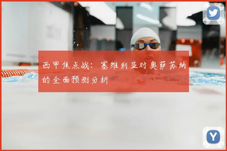 西甲焦点战：塞维利亚对奥萨苏纳的全面预测分析