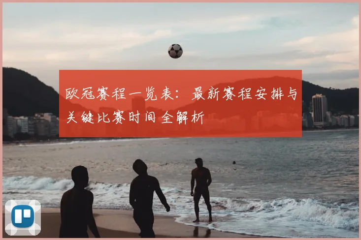 欧冠赛程一览表：最新赛程安排与关键比赛时间全解析