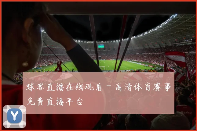 球客直播在线观看 - 高清体育赛事免费直播平台