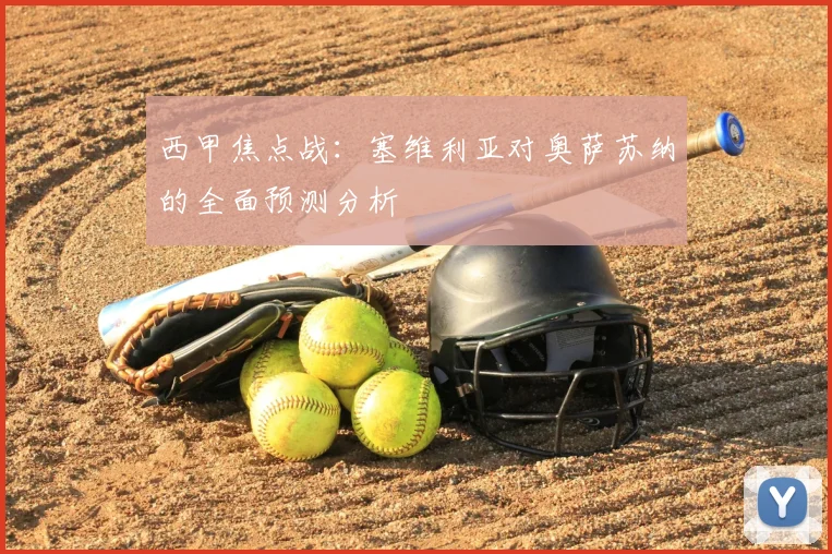 西甲焦点战:塞维利亚对奥萨苏纳的全面预测分析