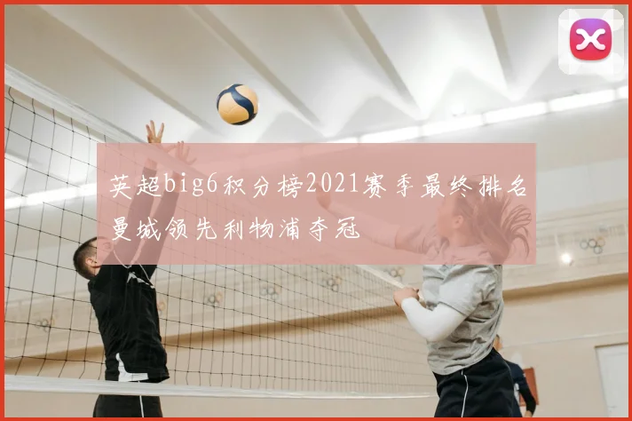 英超big6积分榜2021赛季最终排名曼城领先利物浦夺冠