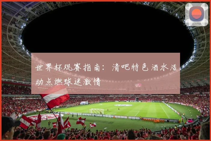 世界杯观赛指南：清吧特色酒水活动点燃球迷激情