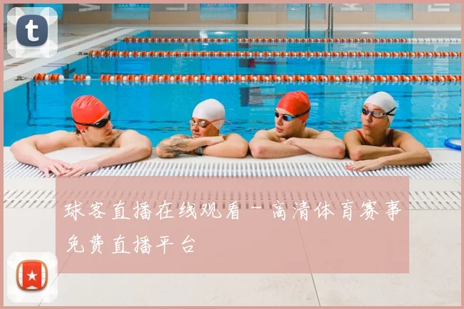 球客直播在线观看 - 高清体育赛事免费直播平台