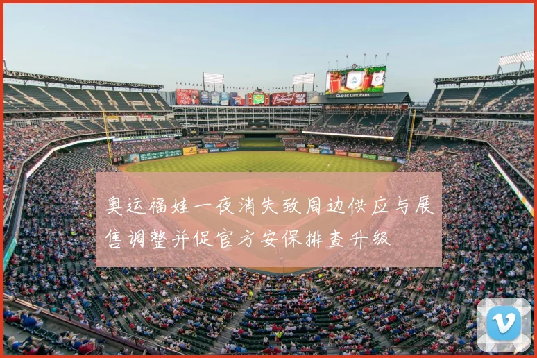 奥运福娃一夜消失致周边供应与展售调整并促官方安保排查升级