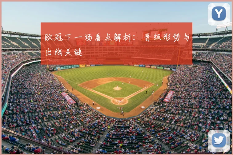 欧冠下一场看点解析：晋级形势与出线关键