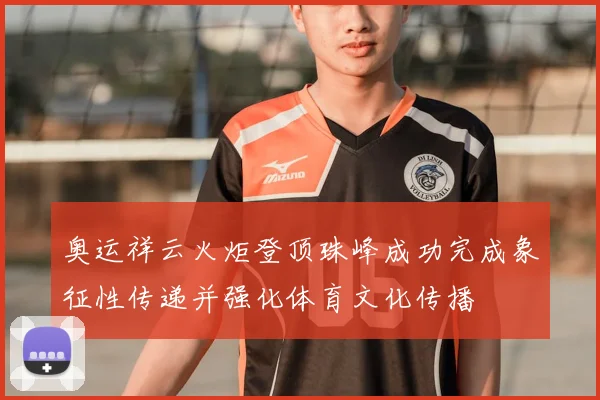 奥运祥云火炬登顶珠峰成功完成象征性传递并强化体育文化传播