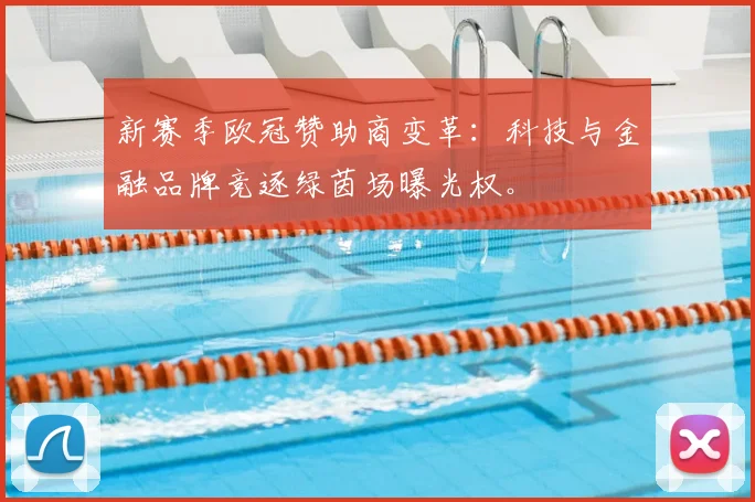 新赛季欧冠赞助商变革：科技与金融品牌竞逐绿茵场曝光权。
