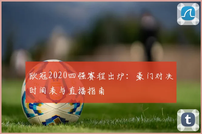 欧冠2020四强赛程出炉：豪门对决时间表与直播指南