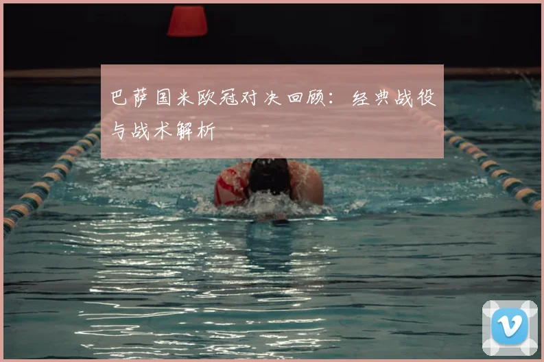 巴萨国米欧冠对决回顾：经典战役与战术解析