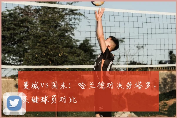 曼城vs国米：哈兰德对决劳塔罗，关键球员对比