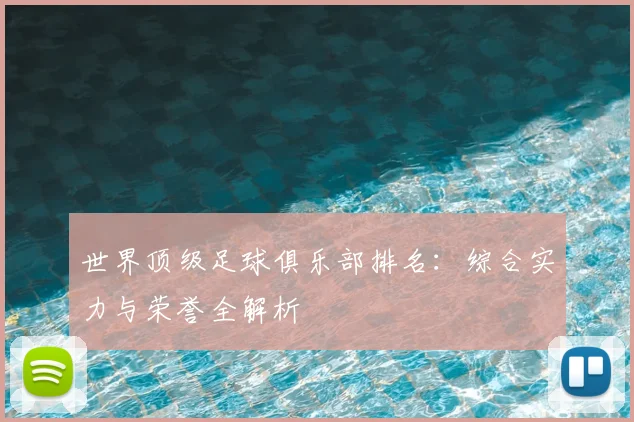 世界顶级足球俱乐部排名:综合实力与荣誉全解析